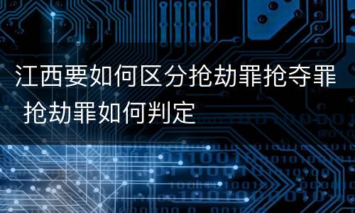 江西要如何区分抢劫罪抢夺罪 抢劫罪如何判定