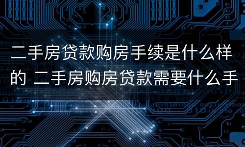 二手房贷款购房手续是什么样的 二手房购房贷款需要什么手续和条件