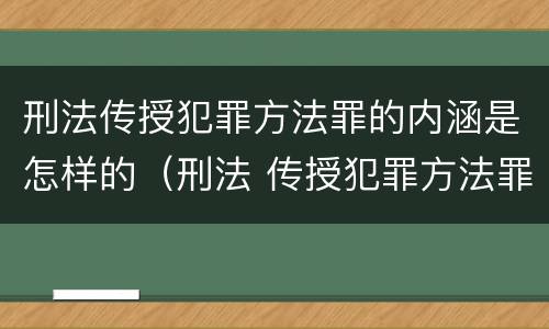 刑法传授犯罪方法罪的内涵是怎样的（刑法 传授犯罪方法罪）
