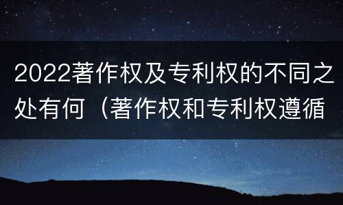 2022著作权及专利权的不同之处有何（著作权和专利权遵循的理念）