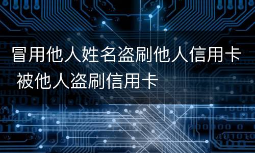 冒用他人姓名盗刷他人信用卡 被他人盗刷信用卡