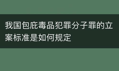 我国包庇毒品犯罪分子罪的立案标准是如何规定