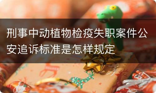 刑事中动植物检疫失职案件公安追诉标准是怎样规定