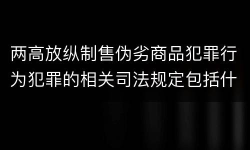 两高放纵制售伪劣商品犯罪行为犯罪的相关司法规定包括什么
