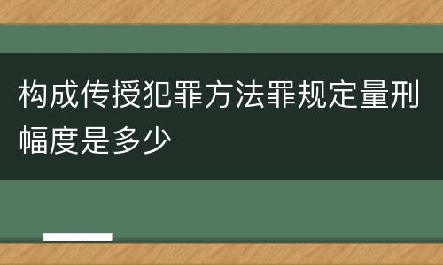 构成传授犯罪方法罪规定量刑幅度是多少