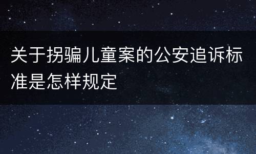 关于拐骗儿童案的公安追诉标准是怎样规定