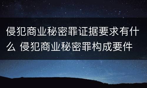 侵犯商业秘密罪证据要求有什么 侵犯商业秘密罪构成要件