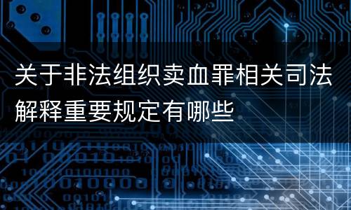 关于非法组织卖血罪相关司法解释重要规定有哪些
