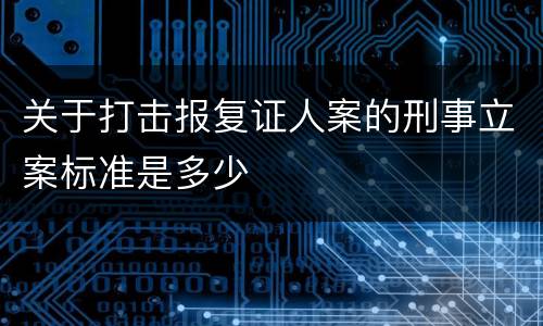关于打击报复证人案的刑事立案标准是多少