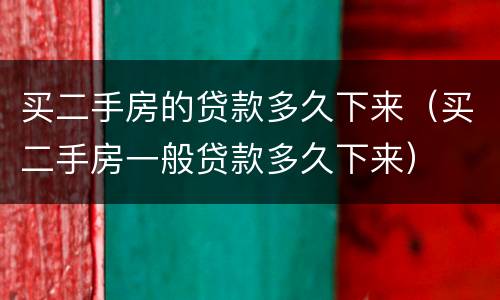买二手房的贷款多久下来（买二手房一般贷款多久下来）