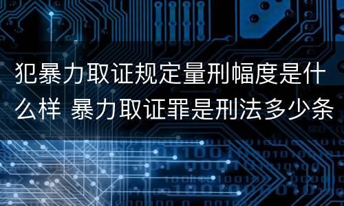 犯暴力取证规定量刑幅度是什么样 暴力取证罪是刑法多少条