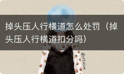 掉头压人行横道怎么处罚（掉头压人行横道扣分吗）