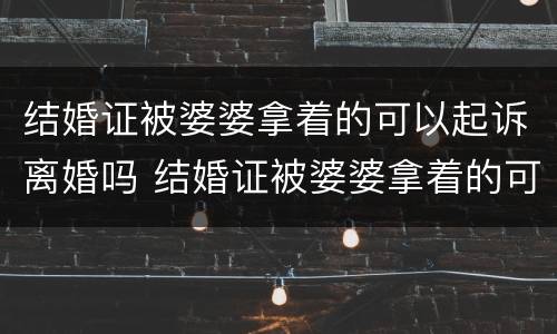 结婚证被婆婆拿着的可以起诉离婚吗 结婚证被婆婆拿着的可以起诉离婚吗