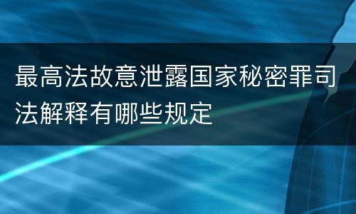 最高法故意泄露国家秘密罪司法解释有哪些规定
