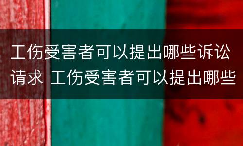 工伤受害者可以提出哪些诉讼请求 工伤受害者可以提出哪些诉讼请求呢
