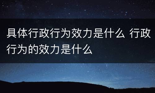 具体行政行为效力是什么 行政行为的效力是什么