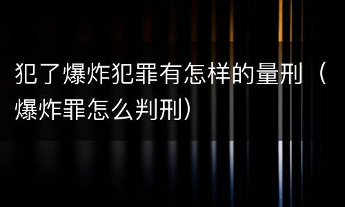 犯了爆炸犯罪有怎样的量刑（爆炸罪怎么判刑）