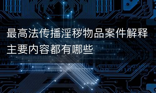 最高法传播淫秽物品案件解释主要内容都有哪些