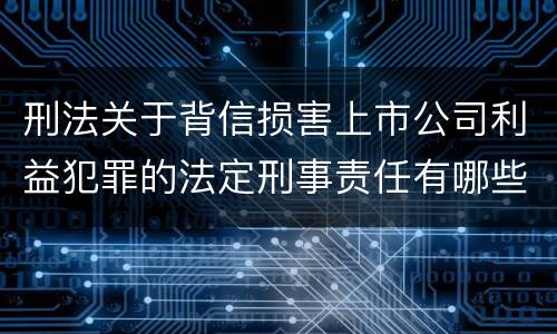 刑法关于背信损害上市公司利益犯罪的法定刑事责任有哪些