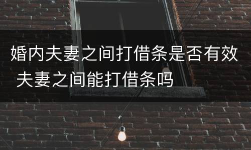 婚内夫妻之间打借条是否有效 夫妻之间能打借条吗