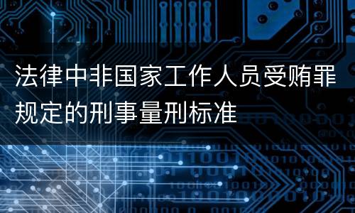 法律中非国家工作人员受贿罪规定的刑事量刑标准