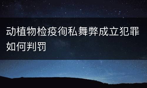 动植物检疫徇私舞弊成立犯罪如何判罚
