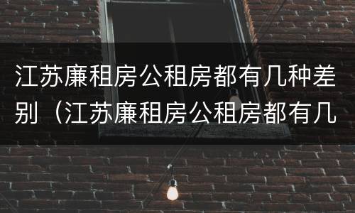 江苏廉租房公租房都有几种差别（江苏廉租房公租房都有几种差别）