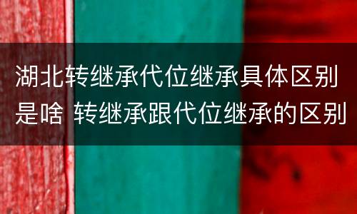 湖北转继承代位继承具体区别是啥 转继承跟代位继承的区别