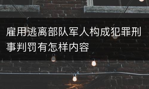 雇用逃离部队军人构成犯罪刑事判罚有怎样内容