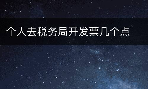 个人去税务局开发票几个点
