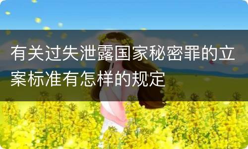 有关过失泄露国家秘密罪的立案标准有怎样的规定