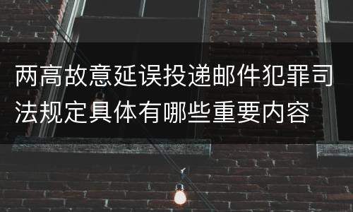 两高故意延误投递邮件犯罪司法规定具体有哪些重要内容