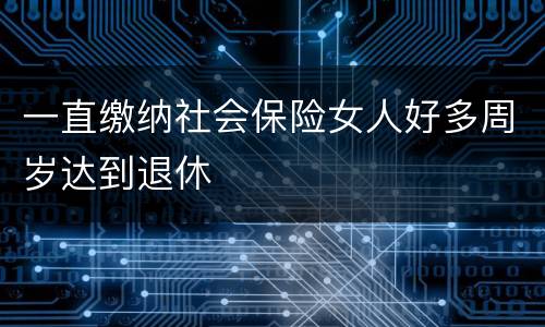 一直缴纳社会保险女人好多周岁达到退休
