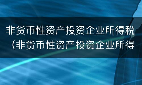 非货币性资产投资企业所得税（非货币性资产投资企业所得税处理讲解视频）
