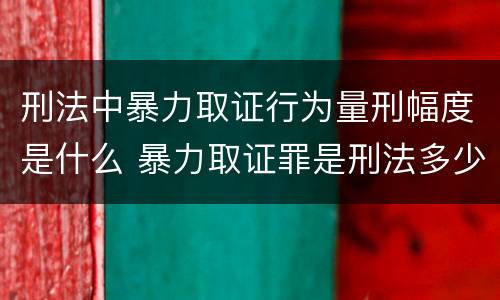 刑法中暴力取证行为量刑幅度是什么 暴力取证罪是刑法多少条