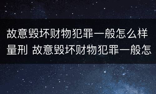 故意毁坏财物犯罪一般怎么样量刑 故意毁坏财物犯罪一般怎么样量刑的