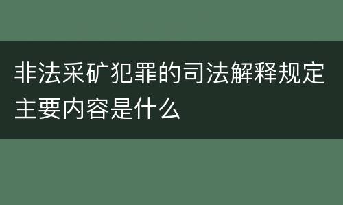非法采矿犯罪的司法解释规定主要内容是什么