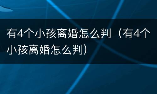 有4个小孩离婚怎么判（有4个小孩离婚怎么判）
