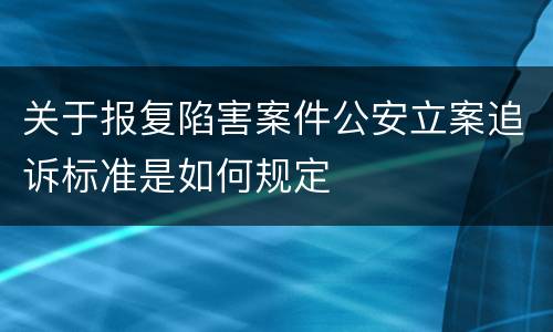 关于报复陷害案件公安立案追诉标准是如何规定