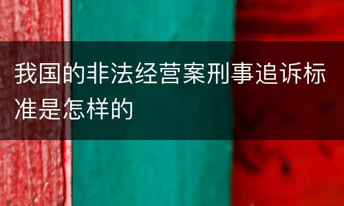 我国的非法经营案刑事追诉标准是怎样的