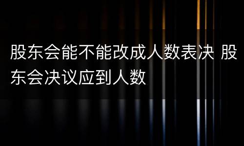 股东会能不能改成人数表决 股东会决议应到人数