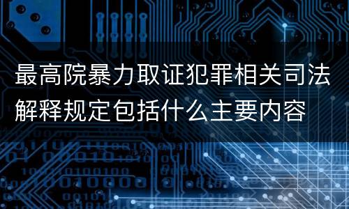 最高院暴力取证犯罪相关司法解释规定包括什么主要内容