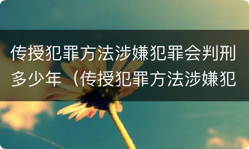 传授犯罪方法涉嫌犯罪会判刑多少年（传授犯罪方法涉嫌犯罪会判刑多少年以上）