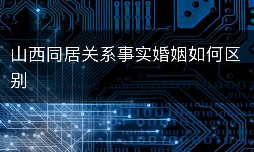 山西同居关系事实婚姻如何区别