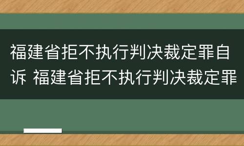 福建省拒不执行判决裁定罪自诉 福建省拒不执行判决裁定罪自诉案件查询