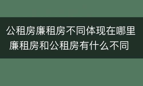 公租房廉租房不同体现在哪里 廉租房和公租房有什么不同