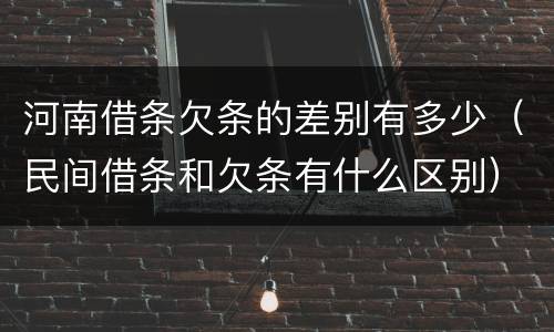 河南借条欠条的差别有多少(民间借条和欠条有什么区别)