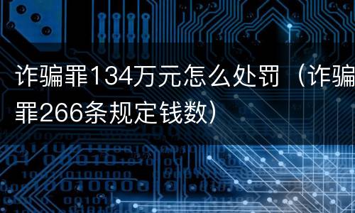 诈骗罪134万元怎么处罚（诈骗罪266条规定钱数）