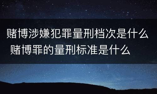 赌博涉嫌犯罪量刑档次是什么 赌博罪的量刑标准是什么