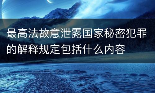 最高法故意泄露国家秘密犯罪的解释规定包括什么内容